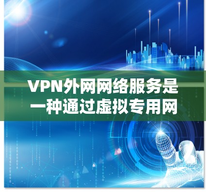 VPN外网网络服务是一种通过虚拟专用网络连接外部网络的解决方案,旨在保障数据安全、隐私和网络稳定性。以下是对该服务的详细分析和总结 VPN外网网络服务是一种通过虚拟专用网络连接外部网络的解决方案,旨在保障数据安全、隐私和网络稳定性。以下是对该服务的详细分析和总结