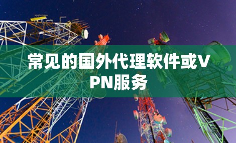 常见的国外代理软件或VPN服务 常见的国外代理软件或VPN服务