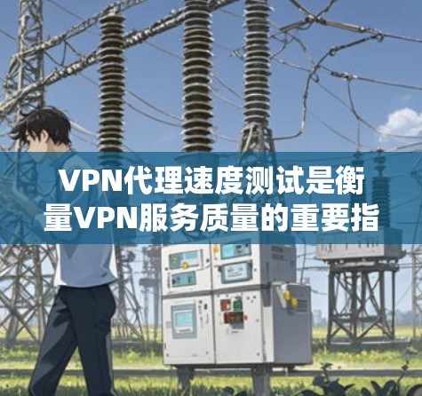 VPN代理速度测试是衡量VPN服务质量的重要指标之一。以下是一些常用的方法和工具,帮助你测试VPN代理的速度 VPN代理速度测试是衡量VPN服务质量的重要指标之一。以下是一些常用的方法和工具,帮助你测试VPN代理的速度