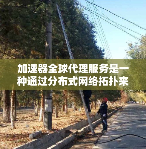 加速器全球代理服务是一种通过分布式网络拓扑来优化数据传输和应用性能的技术,适用于需要在全球范围内高效处理大量数据的企业。以下是对加速器全球代理服务的详细分析和总结 加速器全球代理服务是一种通过分布式网络拓扑来优化数据传输和应用性能的技术,适用于需要在全球范围内高效处理大量数据的企业。以下是对加速器全球代理服务的详细分析和总结