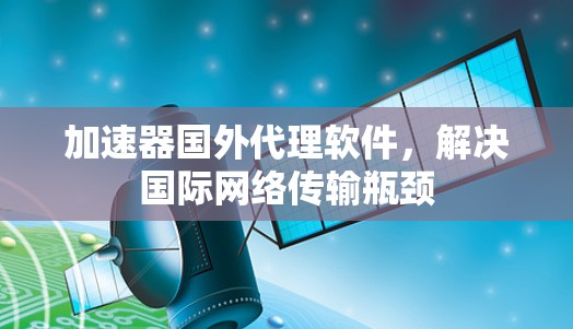 加速器国外代理软件,解决国际网络传输瓶颈 加速器国外代理软件,解决国际网络传输瓶颈