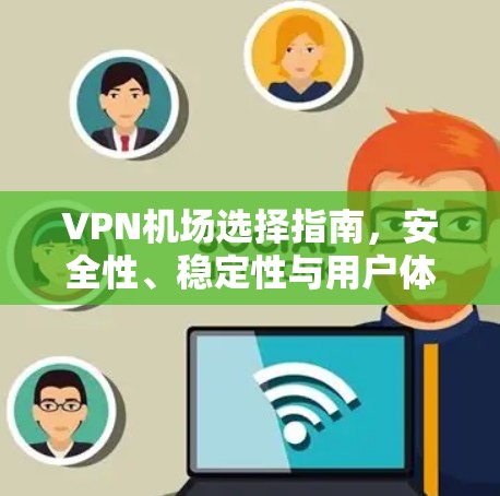 VPN机场选择指南，安全性、稳定性与用户体验的权衡