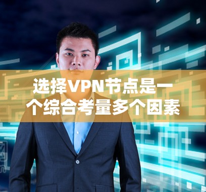 选择VPN节点是一个综合考量多个因素的过程，以下是根据您的需求总结的建议