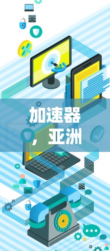 加速器，亚洲节点列表解析与应用