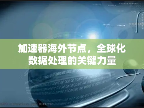 加速器海外节点，全球化数据处理的关键力量