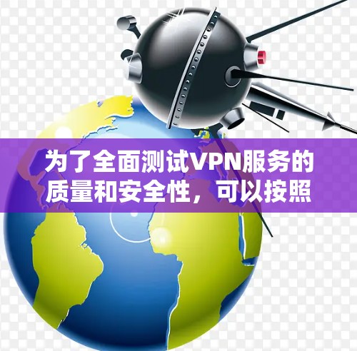 为了全面测试VPN服务的质量和安全性，可以按照以下步骤使用合适的工具进行测试