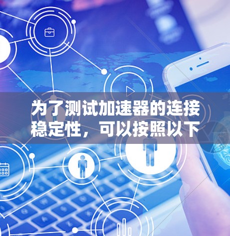 为了测试加速器的连接稳定性，可以按照以下步骤进行