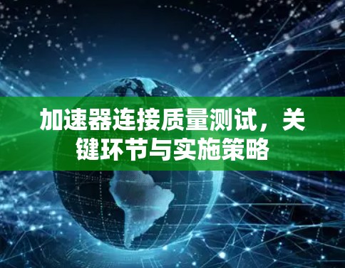 加速器连接质量测试，关键环节与实施策略