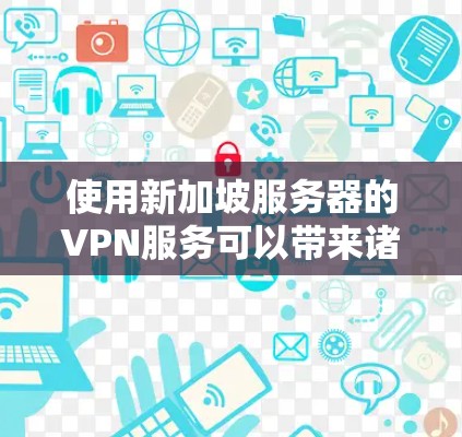 使用新加坡服务器的VPN服务可以带来诸多优势，以下是详细的分步说明