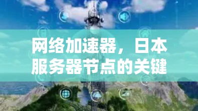 网络加速器，日本服务器节点的关键作用解析