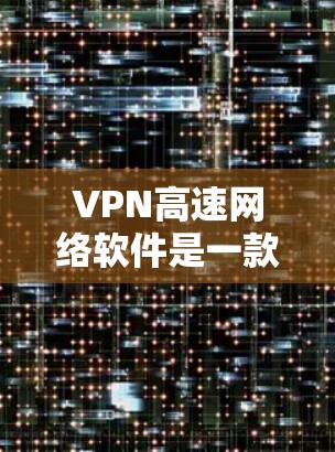 VPN高速网络软件是一款专为提供高速连接而设计的VPN工具，旨在帮助用户加速网络速度并确保安全。以下是对该软件的详细解析