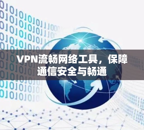 VPN流畅网络工具，保障通信安全与畅通