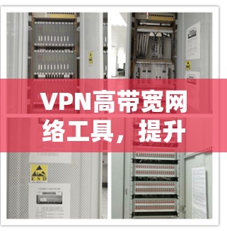 VPN高带宽网络工具，提升企业通信效率的关键