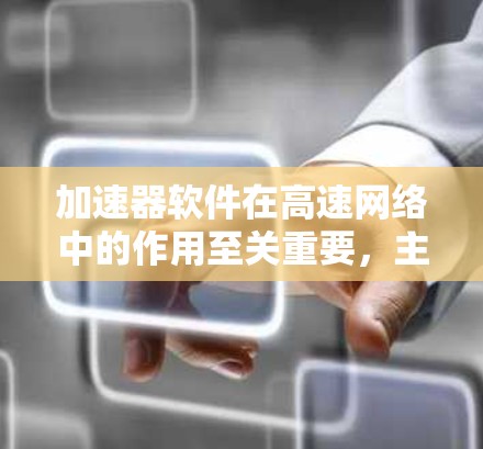 加速器软件在高速网络中的作用至关重要，主要通过优化数据包处理来提高性能。以下是对加速器软件功能和应用场景的详细总结