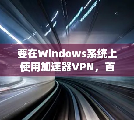 要在Windows系统上使用加速器VPN，首先需要下载并安装相应的VPN软件。以下是使用加速器VPN在Windows环境中的常见步骤