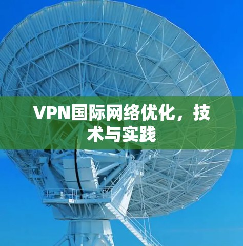 VPN国际网络优化，技术与实践