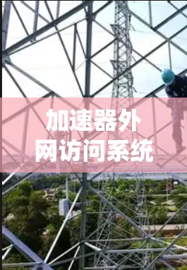 加速器外网访问系统，提升网络性能的关键技术
