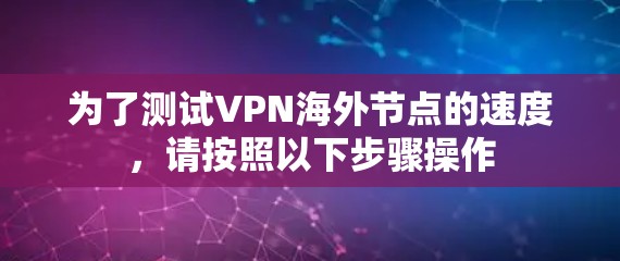 为了测试VPN海外节点的速度，请按照以下步骤操作