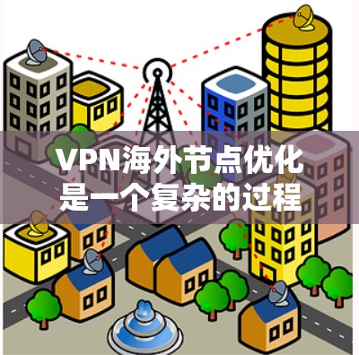 VPN海外节点优化是一个复杂的过程，涉及网络性能、数据传输、用户体验等多个方面。以下是一些常见的优化方法和策略