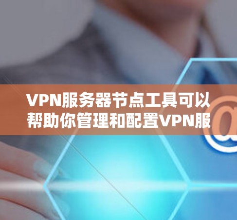 VPN服务器节点工具可以帮助你管理和配置VPN服务器，优化服务器性能，监控服务器状态，或者生成VPN配置文件。以下是一些常用的VPN服务器节点工具及其功能