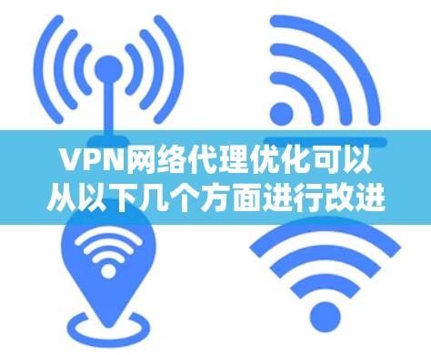 VPN网络代理优化可以从以下几个方面进行改进和优化，以提升VPN网络的性能、稳定性和用户体验