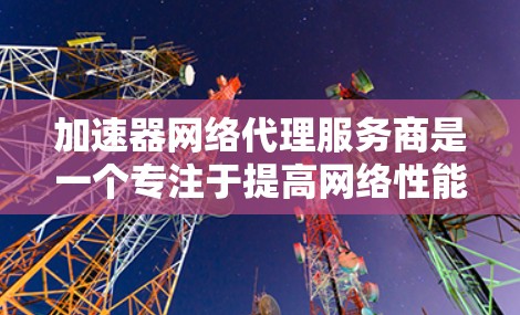 加速器网络代理服务商是一个专注于提高网络性能的领域,旨在通过优化数据传输速度、减少延迟和提升整体网络体验来帮助企业和开发者。以下是一些主要的加速器网络代理服务商,及其相关信息 加速器网络代理服务商是一个专注于提高网络性能的领域,旨在通过优化数据传输速度、减少延迟和提升整体网络体验来帮助企业和开发者。以下是一些主要的加速器网络代理服务商,及其相关信息