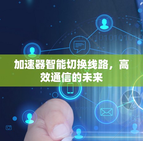 加速器智能切换线路，高效通信的未来