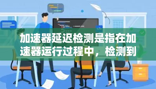 加速器延迟检测是指在加速器运行过程中，检测到粒子运动速度与预期值之间的时间延迟。这种延迟可能是由于加速器的设计、调试或外部因素导致的。以下是关于加速器延迟检测的详细步骤和方法