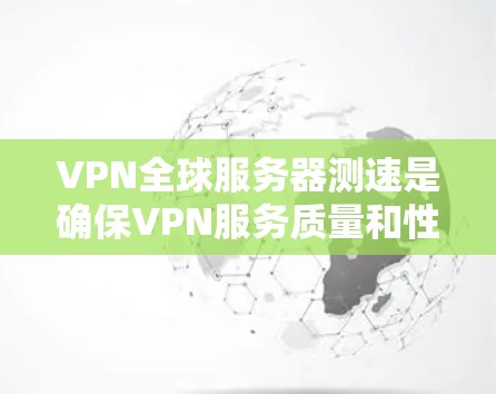 VPN全球服务器测速是确保VPN服务质量和性能的重要步骤。以下是关于如何进行VPN全球服务器测速的一些建议和方法 VPN全球服务器测速是确保VPN服务质量和性能的重要步骤。以下是关于如何进行VPN全球服务器测速的一些建议和方法