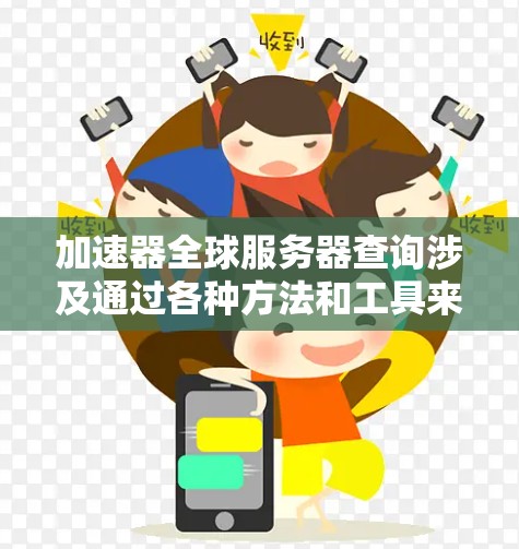 加速器全球服务器查询涉及通过各种方法和工具来获取加速器的相关信息，包括位置、状态、配置等。以下是对这一过程的详细分步说明