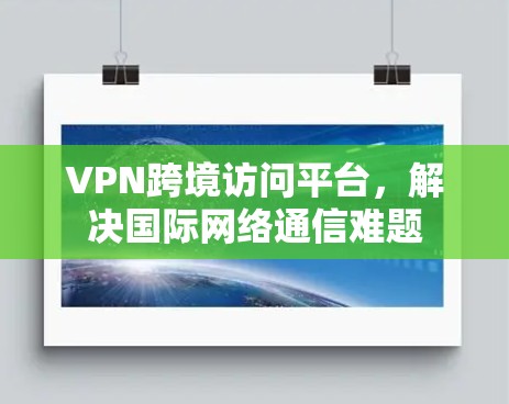 VPN跨境访问平台，解决国际网络通信难题