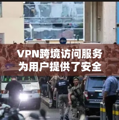 VPN跨境访问服务为用户提供了安全、稳定地访问不同国家网络资源的途径，广泛应用于个人和企业领域。以下是对VPN跨境访问服务的详细分析