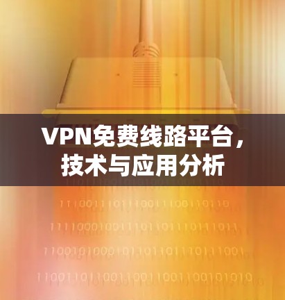 VPN免费线路平台,技术与应用分析 VPN免费线路平台,技术与应用分析