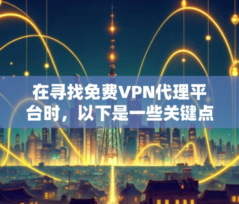 在寻找免费VPN代理平台时，以下是一些关键点和推荐