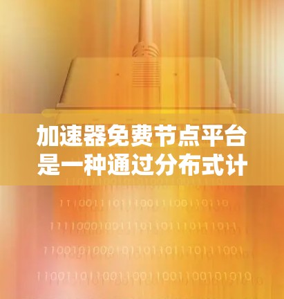 加速器免费节点平台是一种通过分布式计算或内容分发网络（CDN）来加速资源访问的解决方案，适合在资源有限的情况下或需要快速测试的情况下使用。以下是关于加速器免费节点平台的详细分析