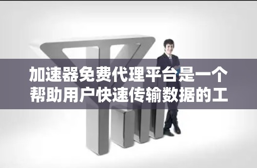 加速器免费代理平台是一个帮助用户快速传输数据的工具，特别是在网络环境不佳或需要加速数据传输时非常有用。以下是关于加速器免费代理平台的一些关键信息和建议