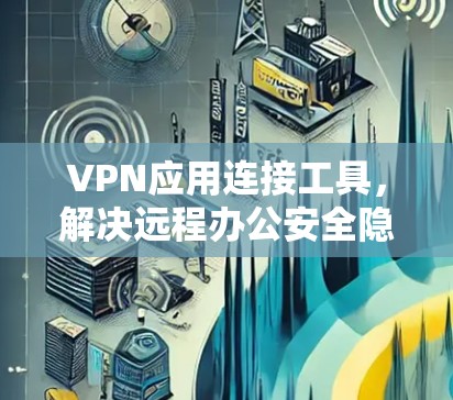 VPN应用连接工具，解决远程办公安全隐患的利器