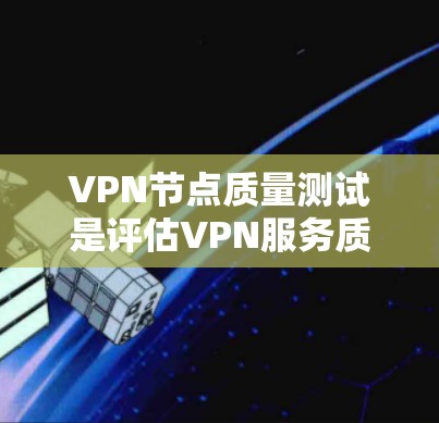 VPN节点质量测试是评估VPN服务质量的重要步骤，确保VPN服务器的性能、安全性和稳定性。以下是VPN节点质量测试的关键方面和步骤