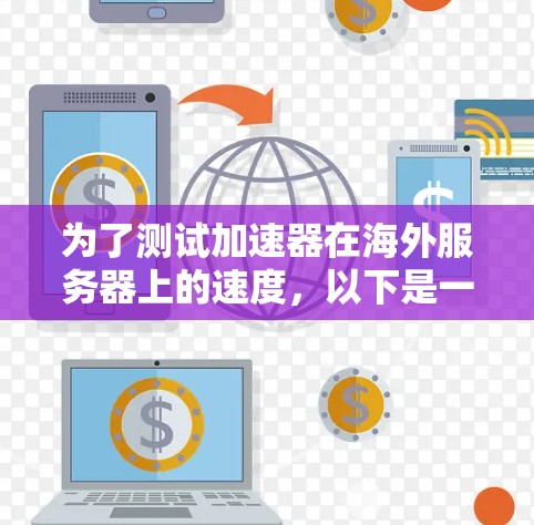 为了测试加速器在海外服务器上的速度，以下是一步步的指南