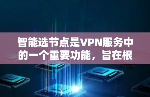 智能选节点是VPN服务中的一个重要功能，旨在根据多种因素自动选择最适合的服务器，以提升用户体验。以下是对智能选节点的详细分析