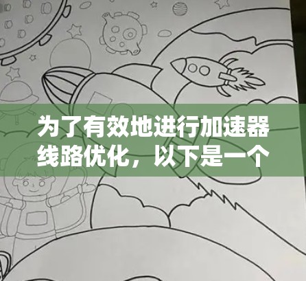 为了有效地进行加速器线路优化,以下是一个系统化的流程和工具应用建议 为了有效地进行加速器线路优化,以下是一个系统化的流程和工具应用建议