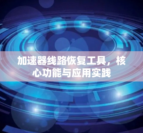 加速器线路恢复工具，核心功能与应用实践