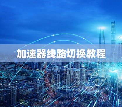 加速器线路切换教程 加速器线路切换教程