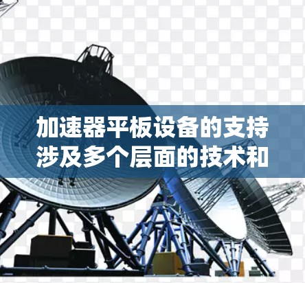 加速器平板设备的支持涉及多个层面的技术和实现，以下是对这一主题的系统化总结