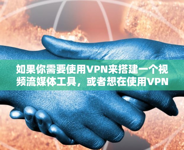 如果你需要使用VPN来搭建一个视频流媒体工具，或者想在使用VPN的同时进行视频流媒体操作，这里有一些可能的工具和方法可以参考