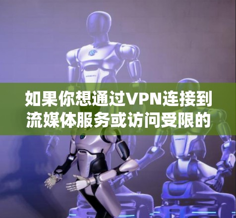 如果你想通过VPN连接到流媒体服务或访问受限的内容，以下是一些常用的VPN工具和解决方案。这些工具可以帮助你绕过地理限制或访问受限的流媒体内容
