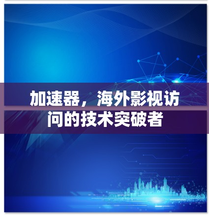 加速器，海外影视访问的技术突破者