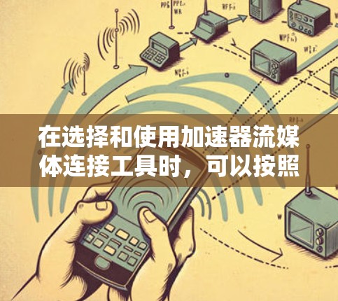 在选择和使用加速器流媒体连接工具时，可以按照以下分类和建议来做出明智的选择
