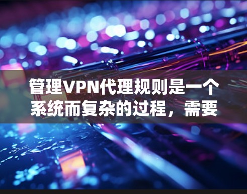 管理VPN代理规则是一个系统而复杂的过程,需要仔细规划和执行。以下是整理后的分步指南,帮助您有效地管理VPN代理规则 管理VPN代理规则是一个系统而复杂的过程,需要仔细规划和执行。以下是整理后的分步指南,帮助您有效地管理VPN代理规则