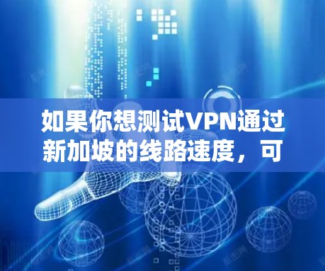 如果你想测试VPN通过新加坡的线路速度,可以按照以下步骤操作 如果你想测试VPN通过新加坡的线路速度,可以按照以下步骤操作